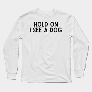 Hold On I See a Dog - Dog Quotes Long Sleeve T-Shirt